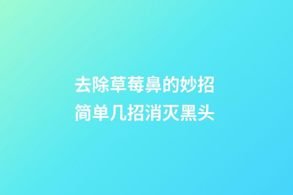 去除草莓鼻的妙招 简单几招消灭黑头
